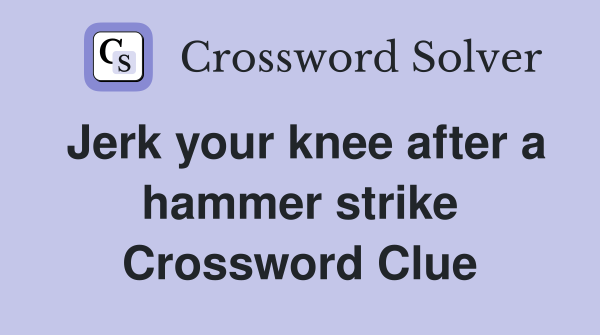 Jerk your knee after a hammer strike Crossword Clue Answers